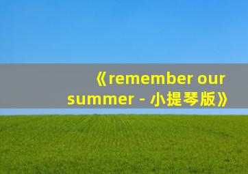 《remember our summer - 小提琴版》